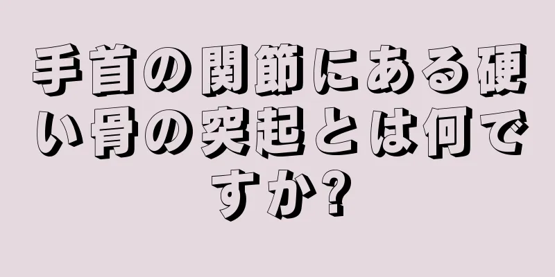 手首の関節にある硬い骨の突起とは何ですか?