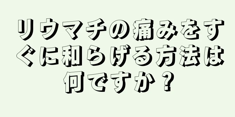 リウマチの痛みをすぐに和らげる方法は何ですか？