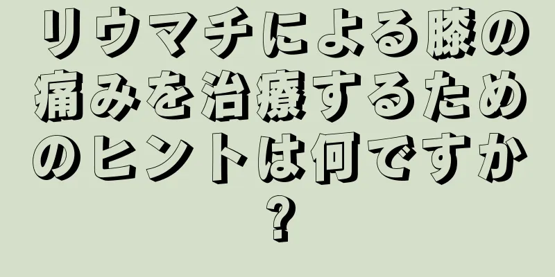 リウマチによる膝の痛みを治療するためのヒントは何ですか?