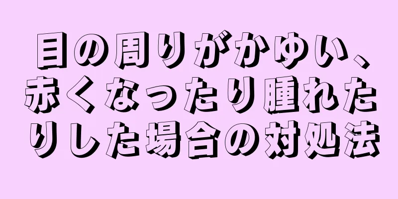 目の周りがかゆい、赤くなったり腫れたりした場合の対処法