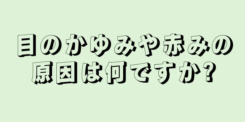 目のかゆみや赤みの原因は何ですか?