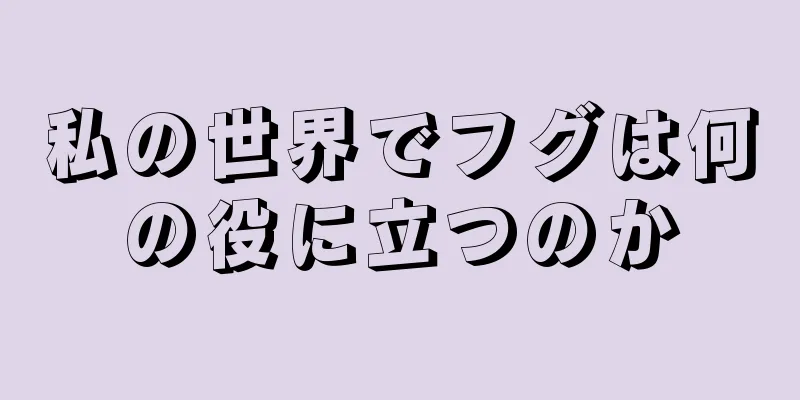 私の世界でフグは何の役に立つのか