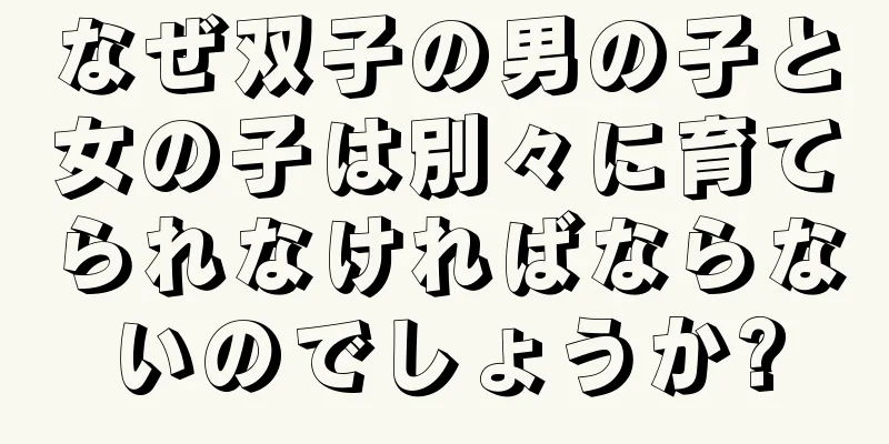 なぜ双子の男の子と女の子は別々に育てられなければならないのでしょうか?