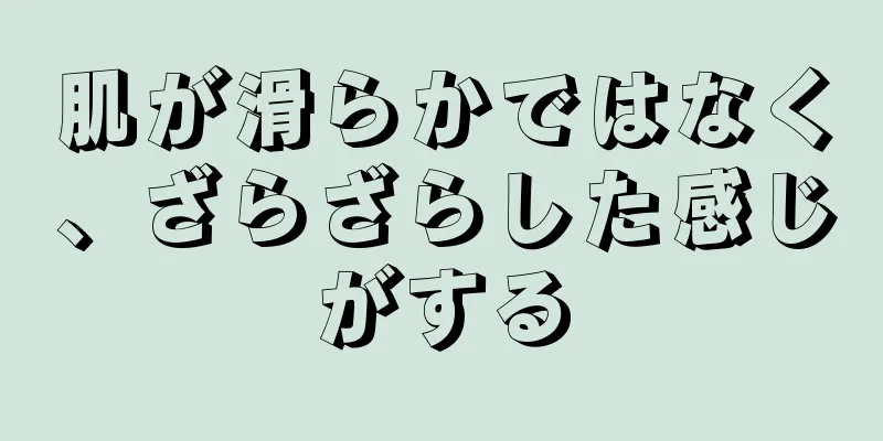 肌が滑らかではなく、ざらざらした感じがする