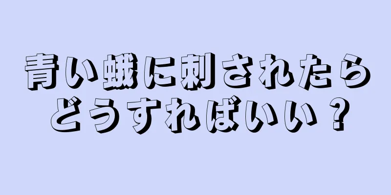 青い蛾に刺されたらどうすればいい？