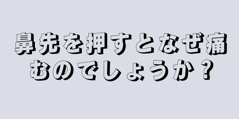 鼻先を押すとなぜ痛むのでしょうか？