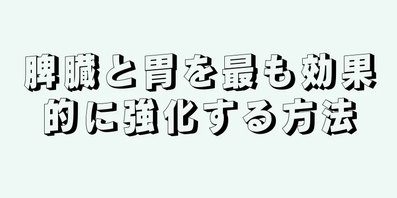 脾臓と胃を最も効果的に強化する方法