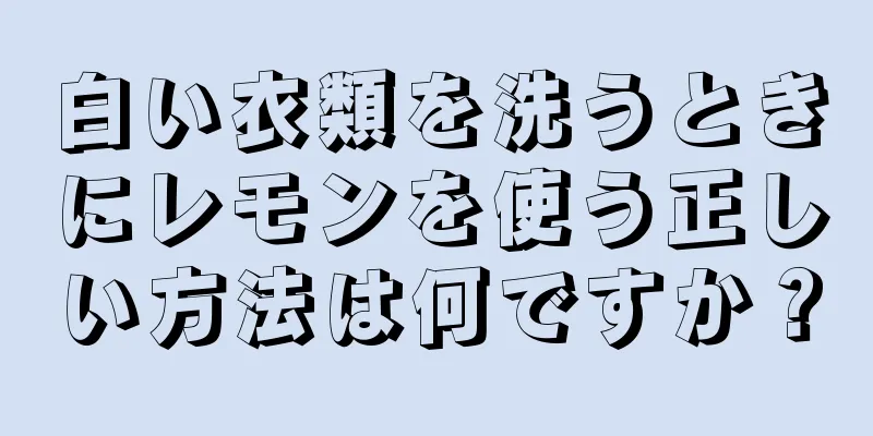 白い衣類を洗うときにレモンを使う正しい方法は何ですか？