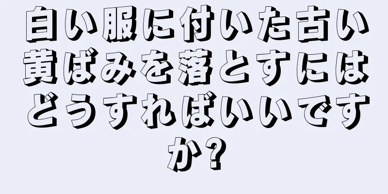 白い服に付いた古い黄ばみを落とすにはどうすればいいですか?