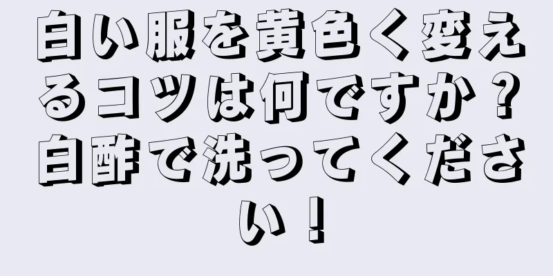 白い服を黄色く変えるコツは何ですか？白酢で洗ってください！