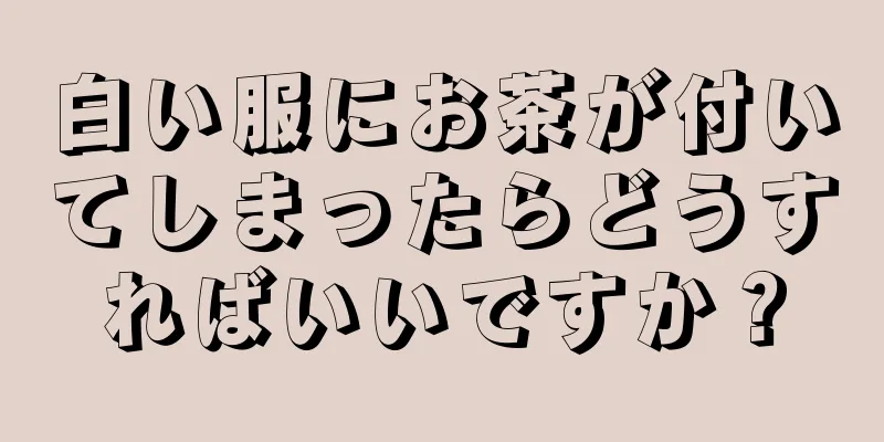 白い服にお茶が付いてしまったらどうすればいいですか？