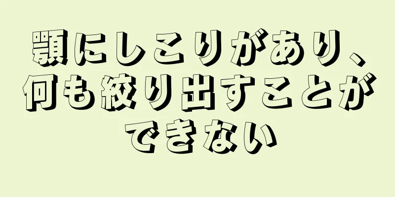 顎にしこりがあり、何も絞り出すことができない