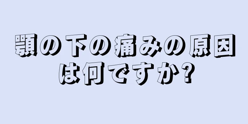 顎の下の痛みの原因は何ですか?