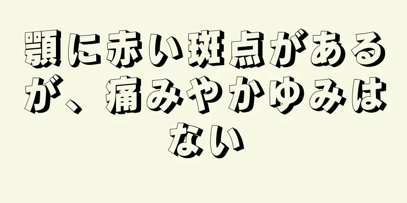 顎に赤い斑点があるが、痛みやかゆみはない