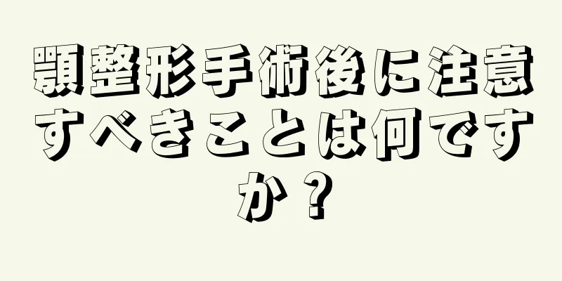 顎整形手術後に注意すべきことは何ですか？