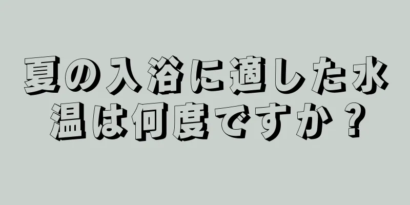 夏の入浴に適した水温は何度ですか？