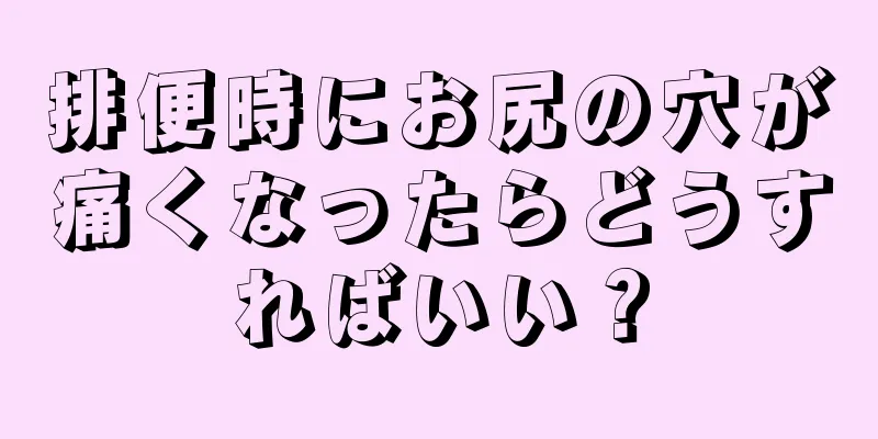 排便時にお尻の穴が痛くなったらどうすればいい？