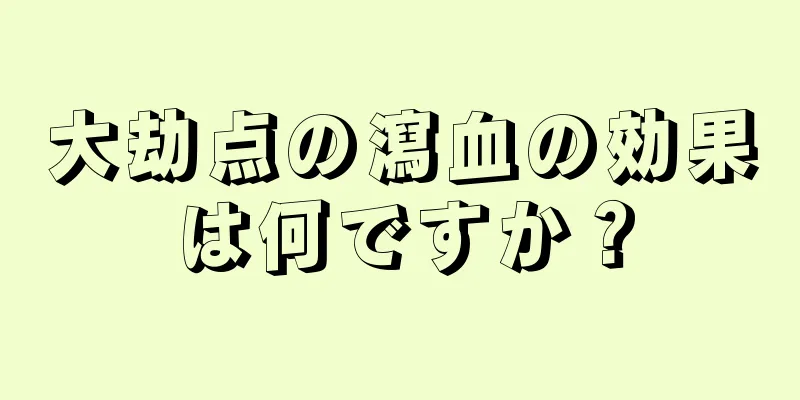 大劫点の瀉血の効果は何ですか？