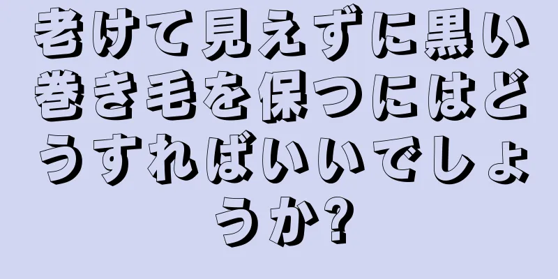 老けて見えずに黒い巻き毛を保つにはどうすればいいでしょうか?