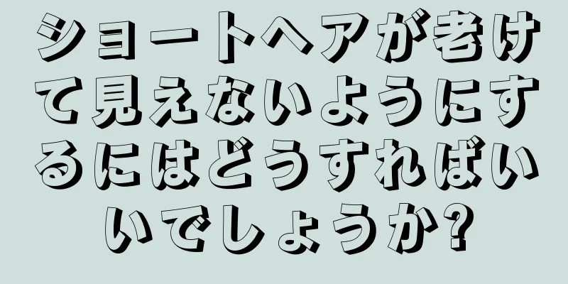 ショートヘアが老けて見えないようにするにはどうすればいいでしょうか?