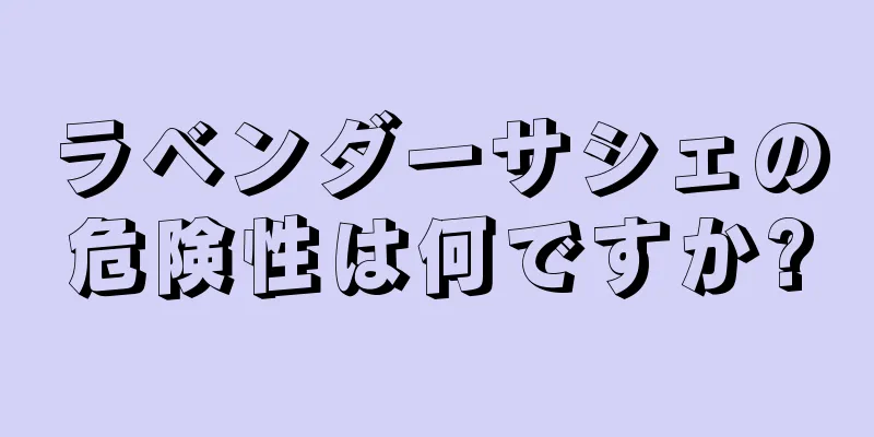 ラベンダーサシェの危険性は何ですか?