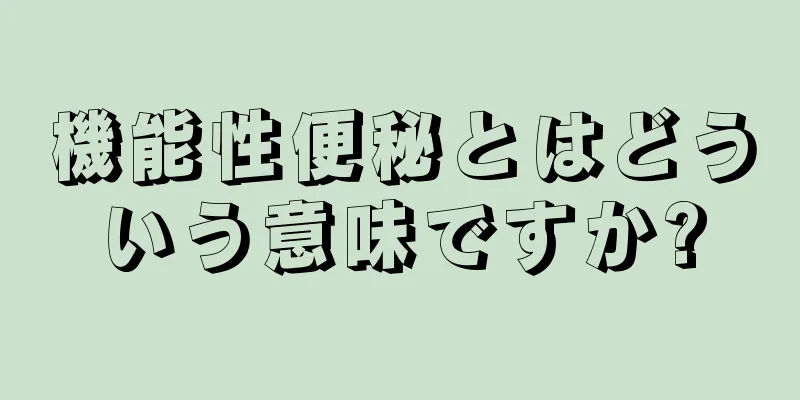 機能性便秘とはどういう意味ですか?