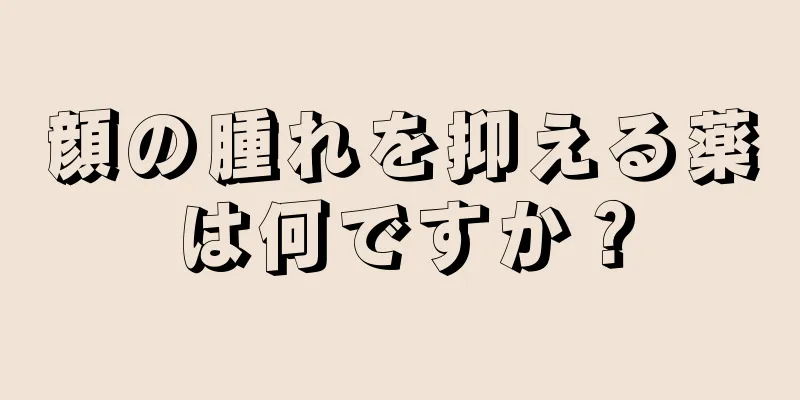 顔の腫れを抑える薬は何ですか？