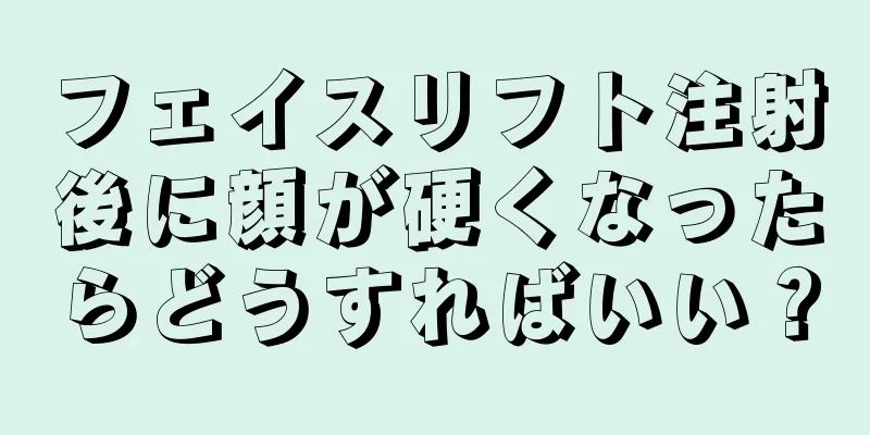 フェイスリフト注射後に顔が硬くなったらどうすればいい？