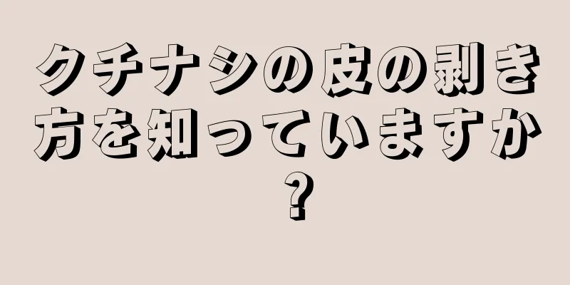 クチナシの皮の剥き方を知っていますか？