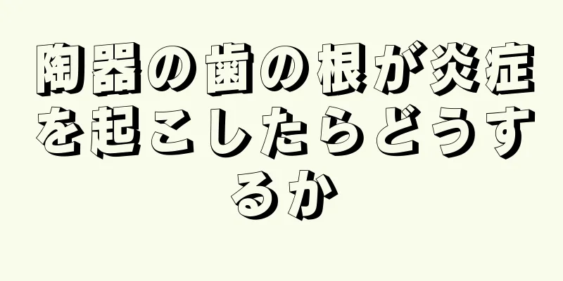 陶器の歯の根が炎症を起こしたらどうするか