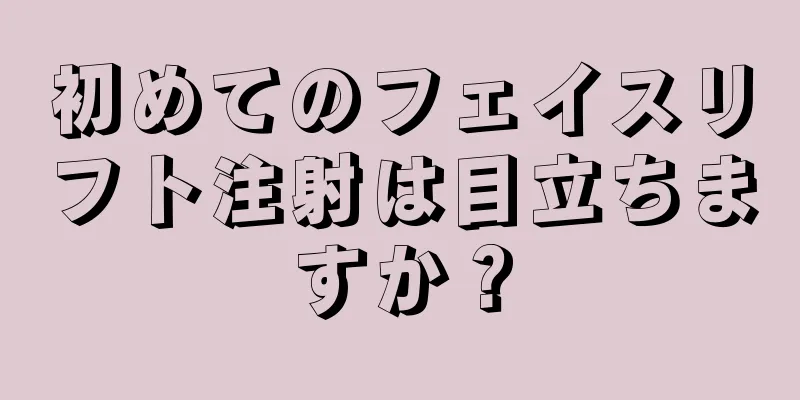 初めてのフェイスリフト注射は目立ちますか？