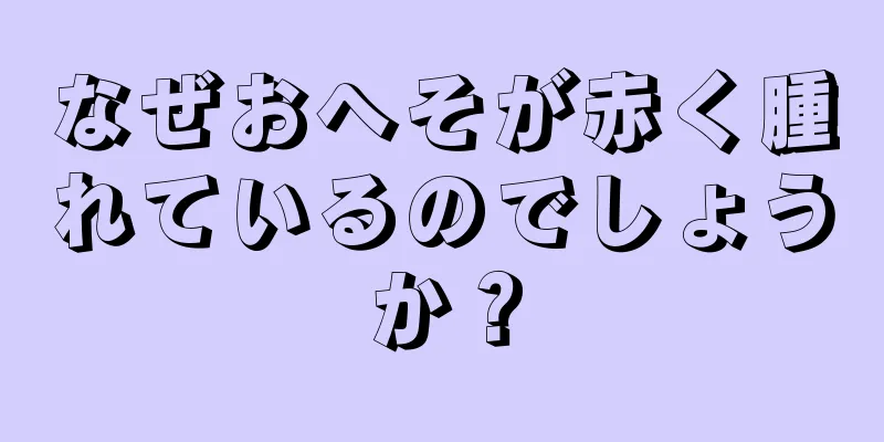 なぜおへそが赤く腫れているのでしょうか？