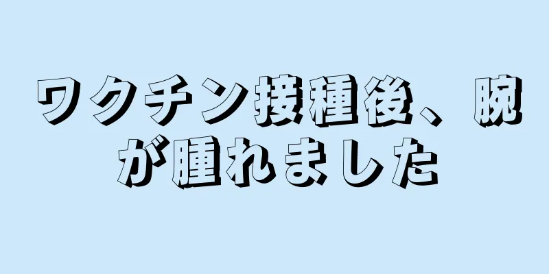 ワクチン接種後、腕が腫れました