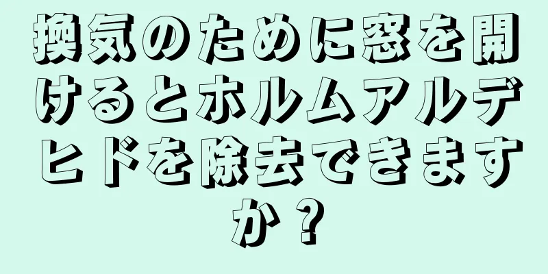 換気のために窓を開けるとホルムアルデヒドを除去できますか？