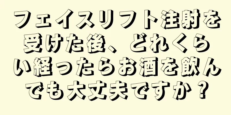 フェイスリフト注射を受けた後、どれくらい経ったらお酒を飲んでも大丈夫ですか？