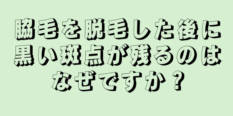 脇毛を脱毛した後に黒い斑点が残るのはなぜですか？