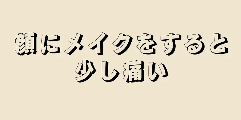 顔にメイクをすると少し痛い