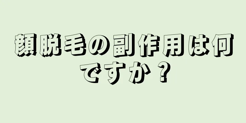 顔脱毛の副作用は何ですか？