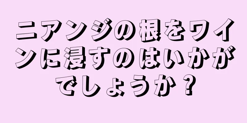 ニアンジの根をワインに浸すのはいかがでしょうか？