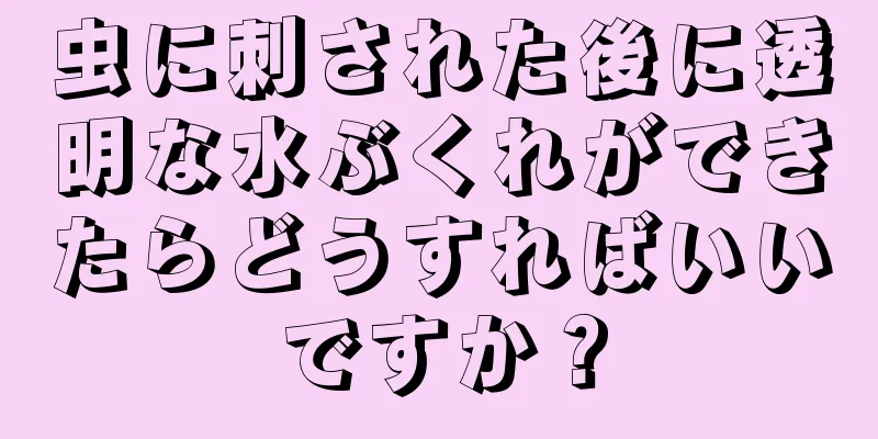 虫に刺された後に透明な水ぶくれができたらどうすればいいですか？