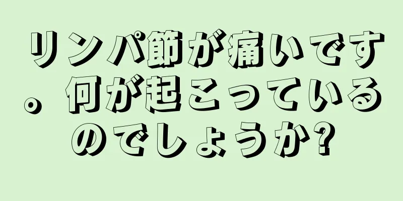 リンパ節が痛いです。何が起こっているのでしょうか?