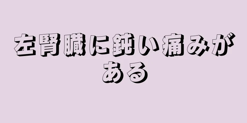 左腎臓に鈍い痛みがある