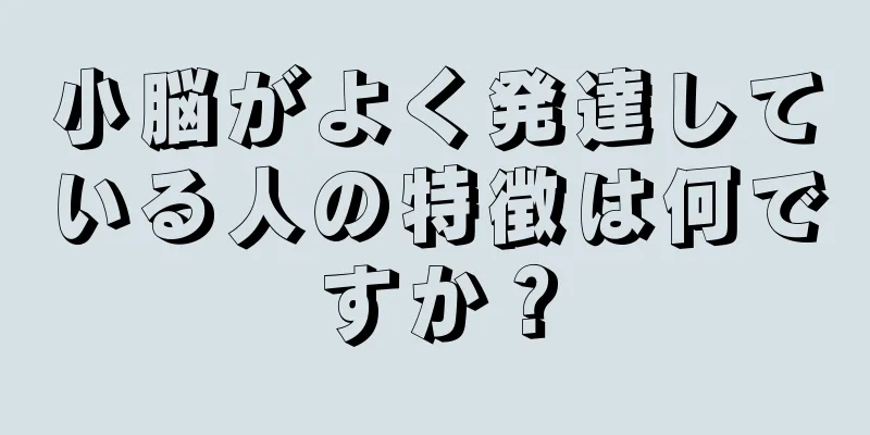 小脳がよく発達している人の特徴は何ですか？