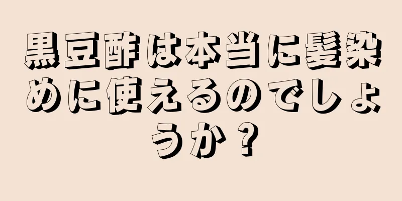 黒豆酢は本当に髪染めに使えるのでしょうか？