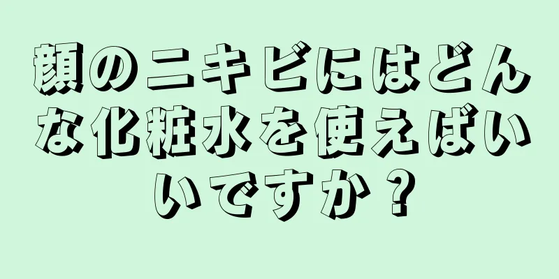 顔のニキビにはどんな化粧水を使えばいいですか？