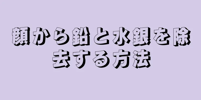 顔から鉛と水銀を除去する方法