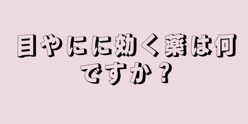 目やにに効く薬は何ですか？