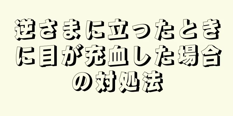 逆さまに立ったときに目が充血した場合の対処法