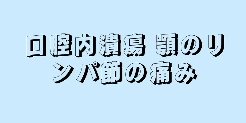 口腔内潰瘍 顎のリンパ節の痛み