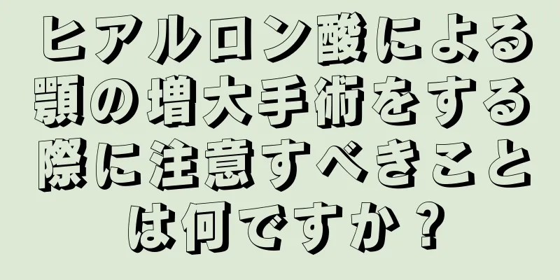 ヒアルロン酸による顎の増大手術をする際に注意すべきことは何ですか？